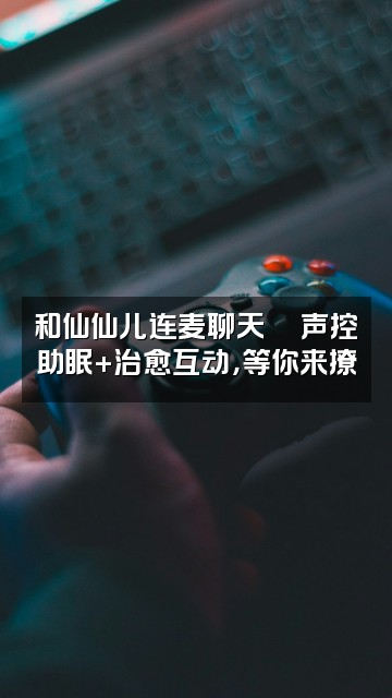 抖音仙仙儿（声控助眠）视频封面：和仙仙儿连麦聊天💬声控助眠+治愈互动，等你来撩